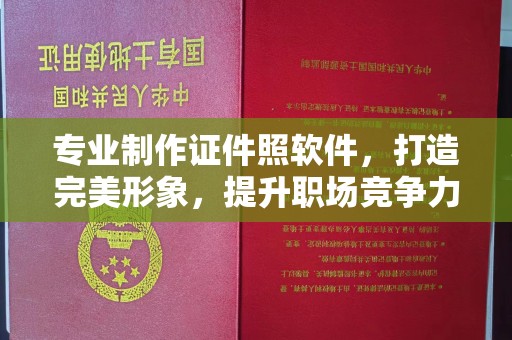 浙江专业制作证件照软件，打造完美形象，提升职场竞争力