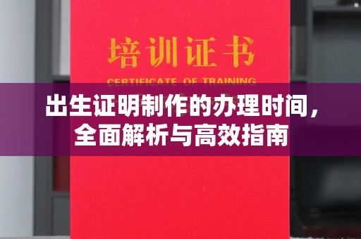 鹤庆出生证明制作的办理时间，全面解析与高效指南