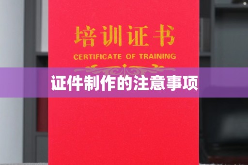 兴城证件制作的注意事项
