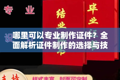 兴安盟哪里可以专业制作证件？全面解析证件制作的选择与技巧