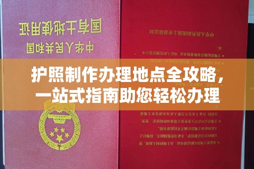 青铜峡护照制作办理地点全攻略，一站式指南助您轻松办理
