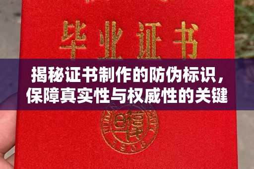 咸安揭秘证书制作的防伪标识，保障真实性与权威性的关键