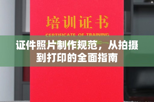 张湾证件照片制作规范，从拍摄到打印的全面指南